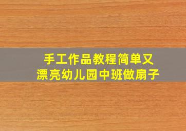 手工作品教程简单又漂亮幼儿园中班做扇子