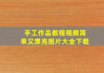 手工作品教程视频简单又漂亮图片大全下载