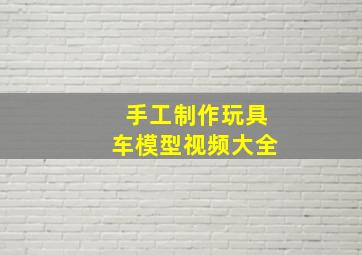 手工制作玩具车模型视频大全