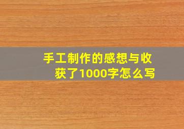 手工制作的感想与收获了1000字怎么写