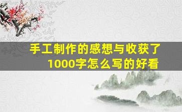 手工制作的感想与收获了1000字怎么写的好看