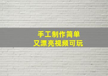 手工制作简单又漂亮视频可玩