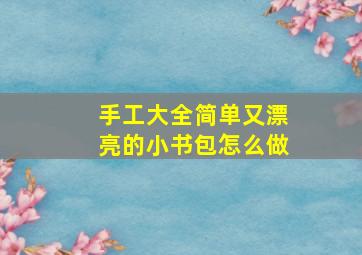 手工大全简单又漂亮的小书包怎么做