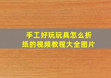 手工好玩玩具怎么折纸的视频教程大全图片