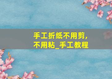 手工折纸不用剪,不用粘_手工教程