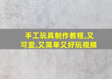 手工玩具制作教程,又可爱,又简单又好玩视频