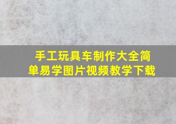 手工玩具车制作大全简单易学图片视频教学下载