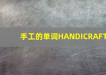 手工的单词HANDICRAFT