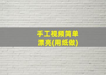 手工视频简单漂亮(用纸做)