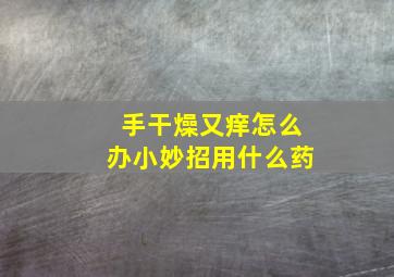 手干燥又痒怎么办小妙招用什么药