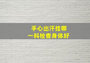 手心出汗挂哪一科检查身体好