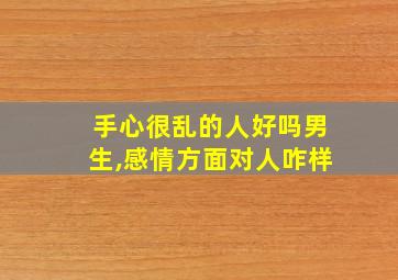 手心很乱的人好吗男生,感情方面对人咋样