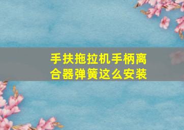 手扶拖拉机手柄离合器弹簧这么安装