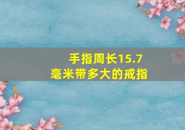 手指周长15.7毫米带多大的戒指