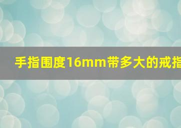 手指围度16mm带多大的戒指