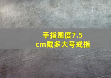 手指围度7.5cm戴多大号戒指