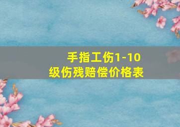 手指工伤1-10级伤残赔偿价格表