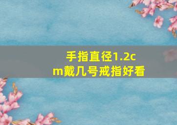 手指直径1.2cm戴几号戒指好看