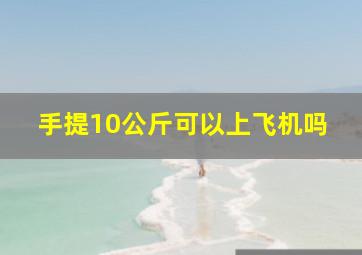 手提10公斤可以上飞机吗