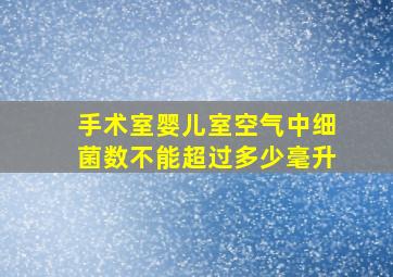 手术室婴儿室空气中细菌数不能超过多少毫升