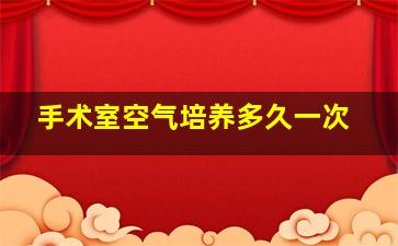 手术室空气培养多久一次