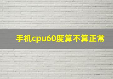 手机cpu60度算不算正常