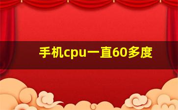 手机cpu一直60多度