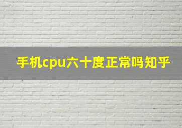 手机cpu六十度正常吗知乎