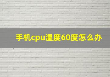 手机cpu温度60度怎么办