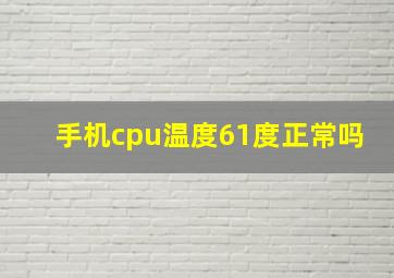 手机cpu温度61度正常吗