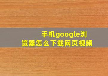 手机google浏览器怎么下载网页视频