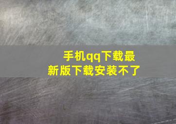 手机qq下载最新版下载安装不了