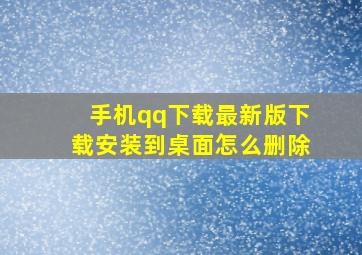 手机qq下载最新版下载安装到桌面怎么删除