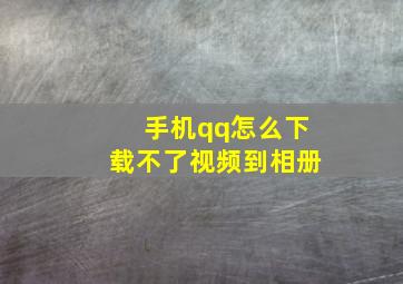 手机qq怎么下载不了视频到相册