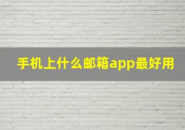 手机上什么邮箱app最好用