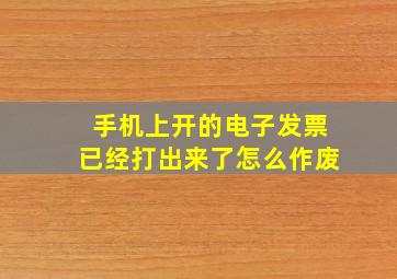 手机上开的电子发票已经打出来了怎么作废