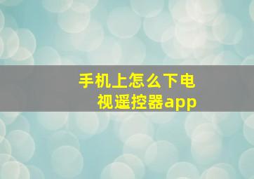 手机上怎么下电视遥控器app