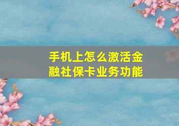 手机上怎么激活金融社保卡业务功能