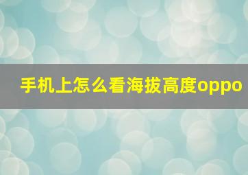 手机上怎么看海拔高度oppo