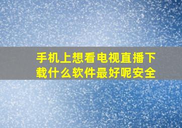 手机上想看电视直播下载什么软件最好呢安全