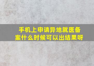 手机上申请异地就医备案什么时候可以出结果呀