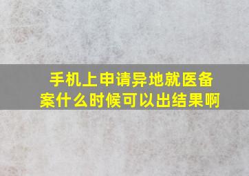 手机上申请异地就医备案什么时候可以出结果啊