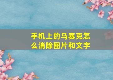 手机上的马赛克怎么消除图片和文字