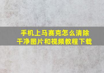 手机上马赛克怎么清除干净图片和视频教程下载