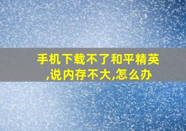 手机下载不了和平精英,说内存不大,怎么办