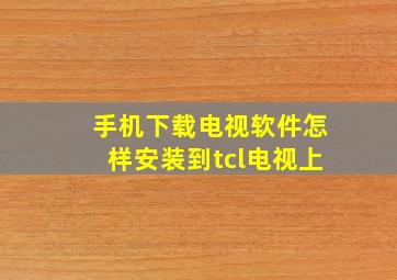 手机下载电视软件怎样安装到tcl电视上