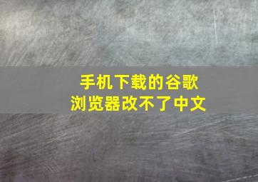 手机下载的谷歌浏览器改不了中文