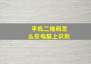 手机二维码怎么在电脑上识别