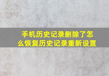 手机历史记录删除了怎么恢复历史记录重新设置