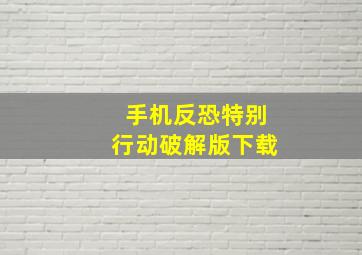 手机反恐特别行动破解版下载